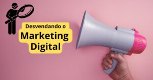 Desvendando o Marketing Digital